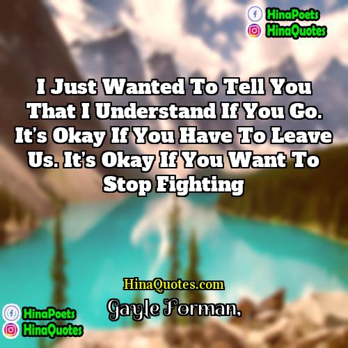 Gayle Forman Quotes | I just wanted to tell you that