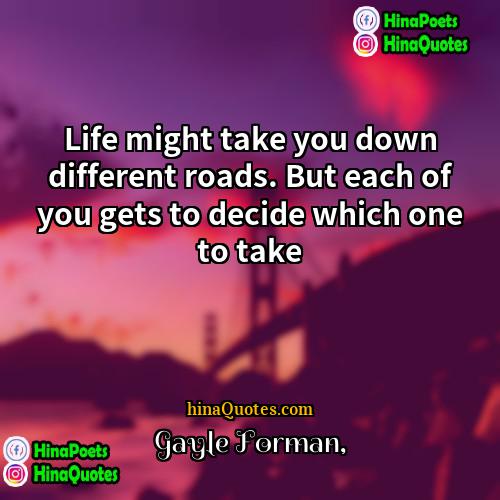 Gayle Forman Quotes | Life might take you down different roads.