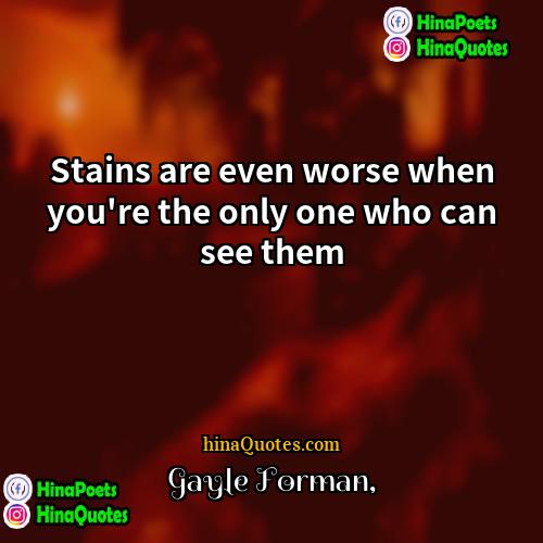 Gayle Forman Quotes | Stains are even worse when you