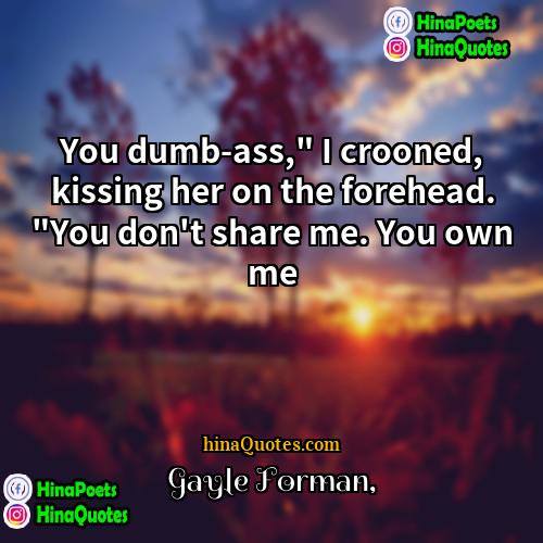 Gayle Forman Quotes | You dumb-ass," I crooned, kissing her on