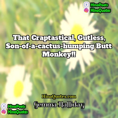 Gemma Halliday Quotes | That craptastical, gutless, son-of-a-cactus-humping butt monkey!!
 