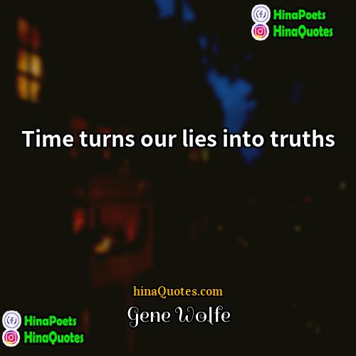 Gene Wolfe Quotes | Time turns our lies into truths.
 