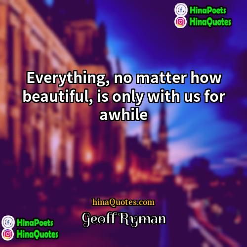 Geoff Ryman Quotes | Everything, no matter how beautiful, is only