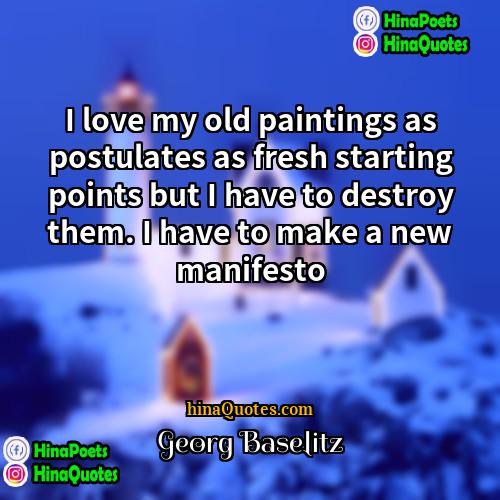 Georg Baselitz Quotes | I love my old paintings as postulates