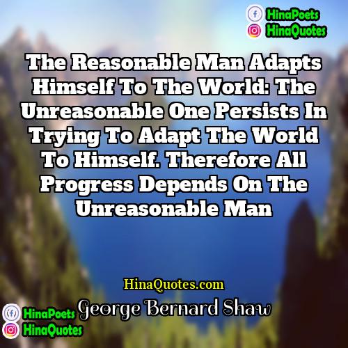 George Bernard Shaw Quotes | The reasonable man adapts himself to the