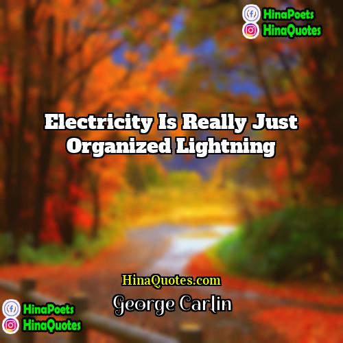 George Carlin Quotes | Electricity is really just organized lightning
 