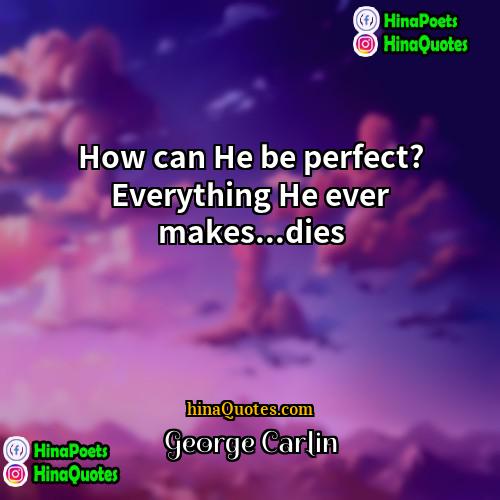 George Carlin Quotes | How can He be perfect? Everything He
