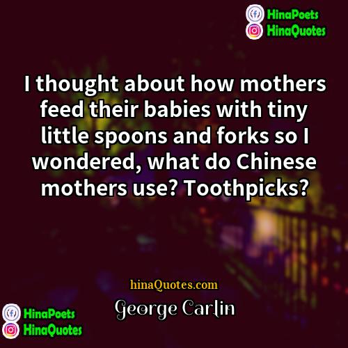 George Carlin Quotes | I thought about how mothers feed their