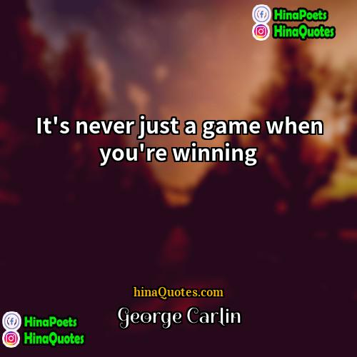 George Carlin Quotes | It's never just a game when you're