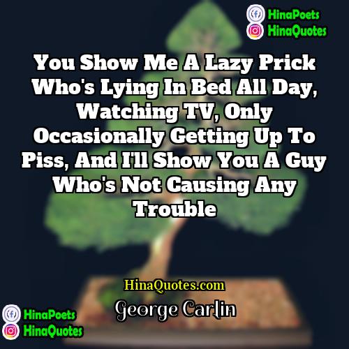 George Carlin Quotes | You show me a lazy prick who's