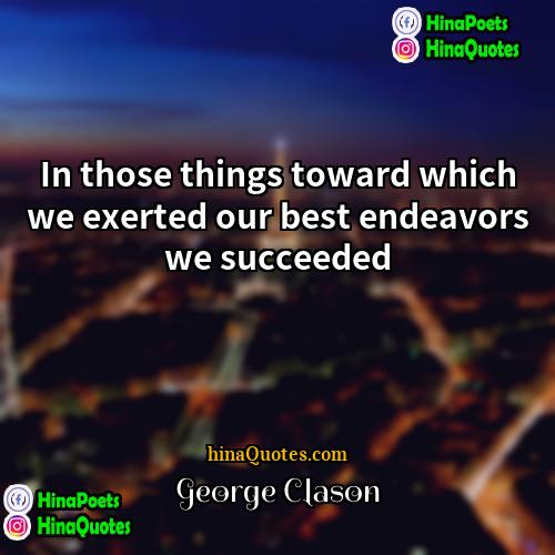 George Clason Quotes | In those things toward which we exerted