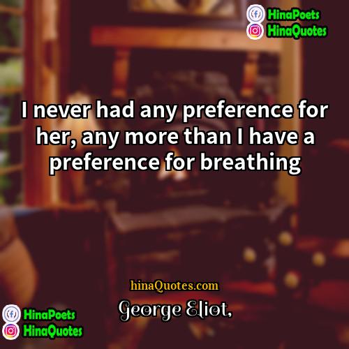 George Eliot Quotes | I never had any preference for her,