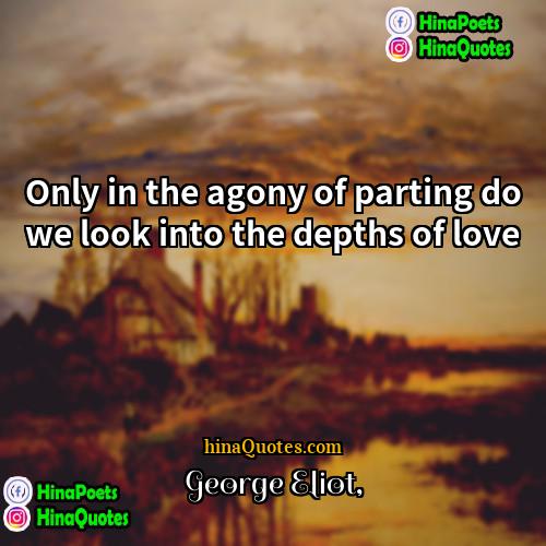 George Eliot Quotes | Only in the agony of parting do