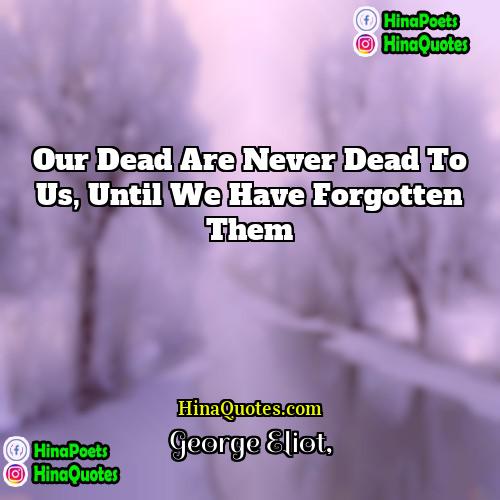 George Eliot Quotes | Our dead are never dead to us,
