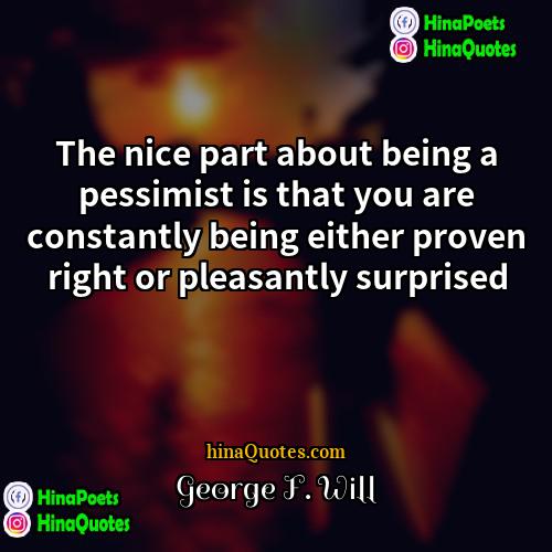 George F Will Quotes | The nice part about being a pessimist