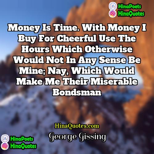 George Gissing Quotes | Money is time. With money I buy