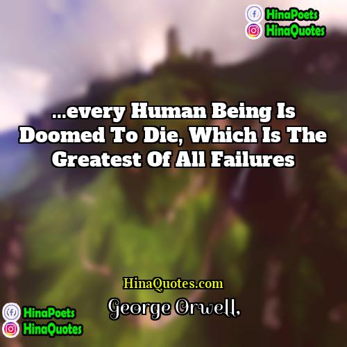 George Orwell Quotes | ...every human being is doomed to die,