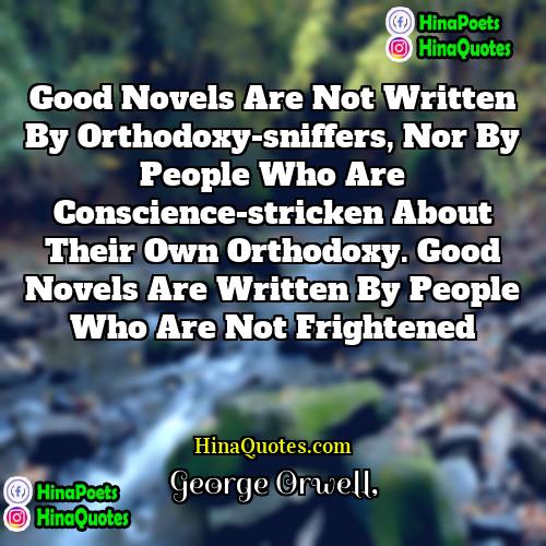 George Orwell Quotes | Good novels are not written by orthodoxy-sniffers,