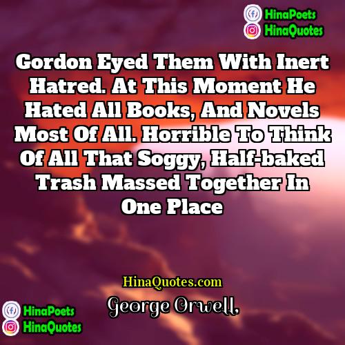 George Orwell Quotes | Gordon eyed them with inert hatred. At