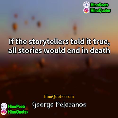 George Pelecanos Quotes | If the storytellers told it true, all