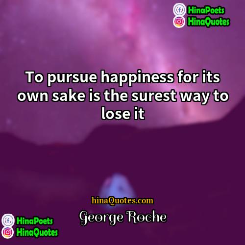 George Roche Quotes | To pursue happiness for its own sake