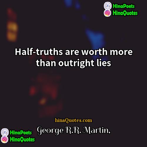 George RR Martin Quotes | Half-truths are worth more than outright lies.
