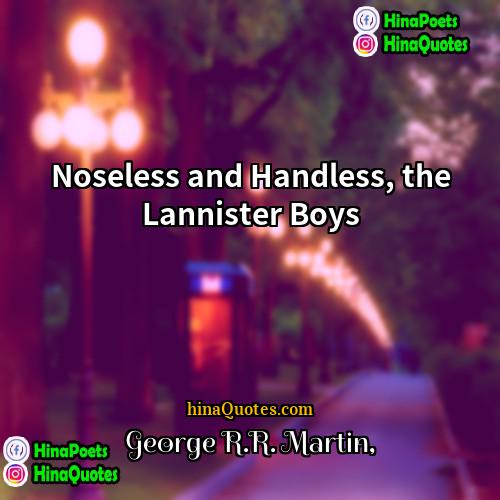 George RR Martin Quotes | Noseless and Handless, the Lannister Boys.
 