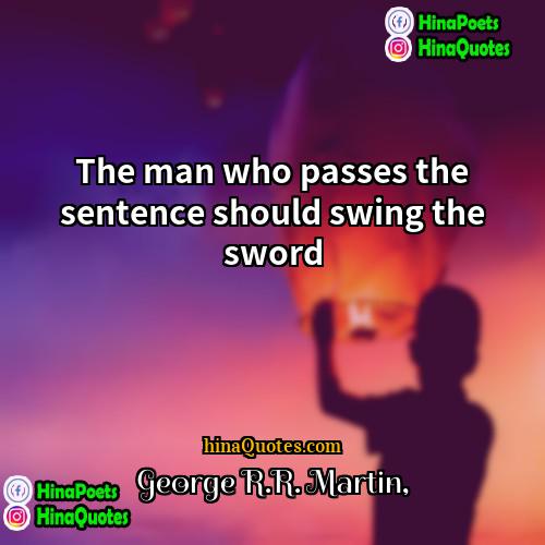 George RR Martin Quotes | The man who passes the sentence should