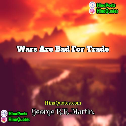 George RR Martin Quotes | Wars are bad for trade.
  