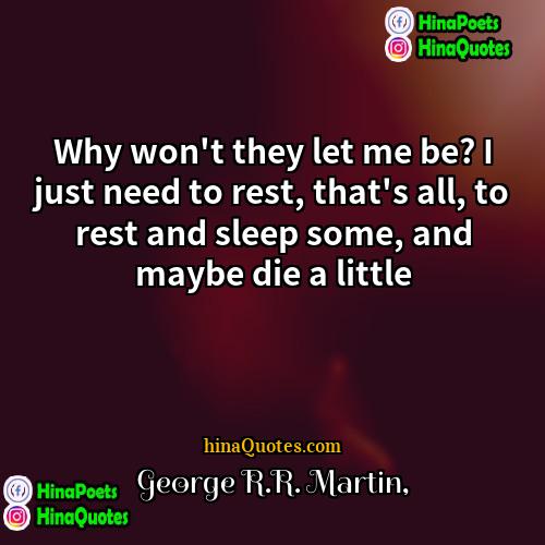 George RR Martin Quotes | Why won't they let me be? I