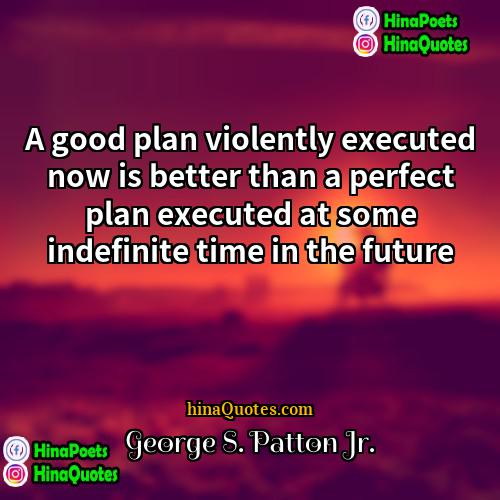George S Patton Jr Quotes | A good plan violently executed now is