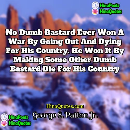 George S Patton Jr Quotes | No dumb bastard ever won a war