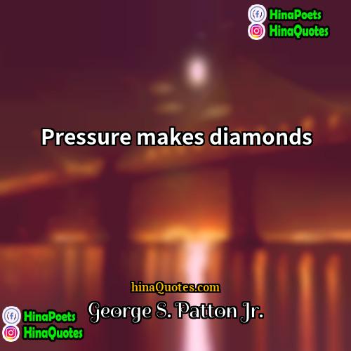 George S Patton Jr Quotes | Pressure makes diamonds
  