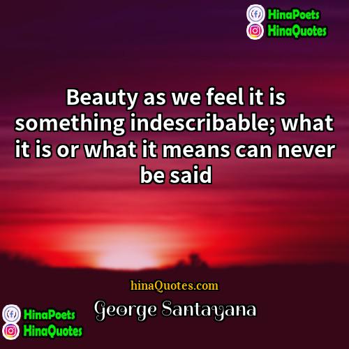 George Santayana Quotes | Beauty as we feel it is something