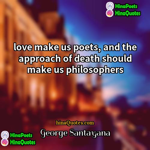 George Santayana Quotes | love make us poets, and the approach