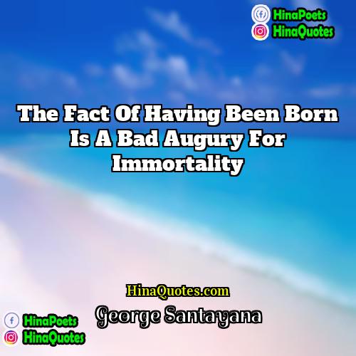 George Santayana Quotes | The fact of having been born is