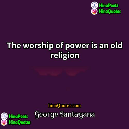 George Santayana Quotes | The worship of power is an old