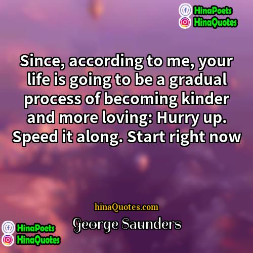 George Saunders Quotes | Since, according to me, your life is