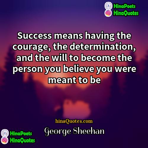 George Sheehan Quotes | Success means having the courage, the determination,