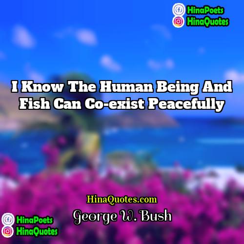 George W Bush Quotes | I know the human being and fish