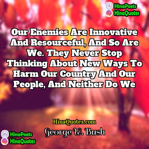George W Bush Quotes | Our enemies are innovative and resourceful, and