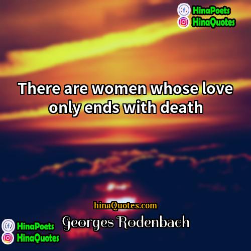 Georges Rodenbach Quotes | There are women whose love only ends