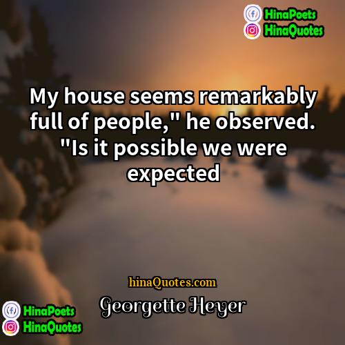 Georgette Heyer Quotes | My house seems remarkably full of people,"
