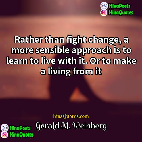 Gerald M Weinberg Quotes | Rather than fight change, a more sensible