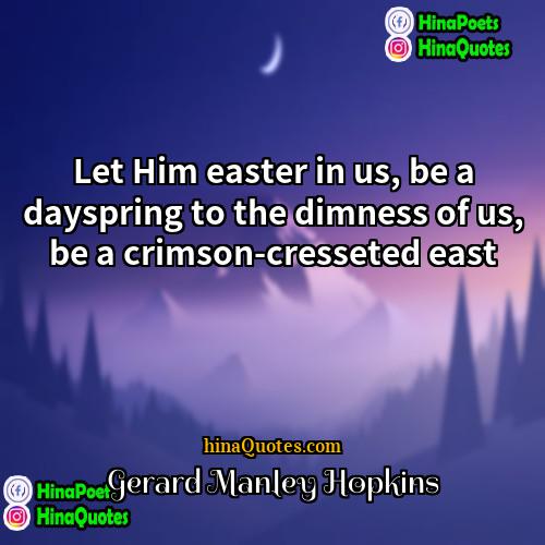 Gerard Manley Hopkins Quotes | Let Him easter in us, be a