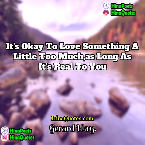 Gerard Way Quotes | It's okay to love something a little