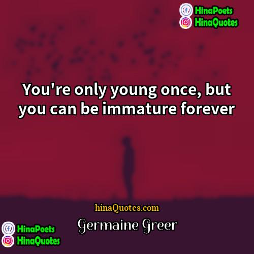 Germaine Greer Quotes | You're only young once, but you can