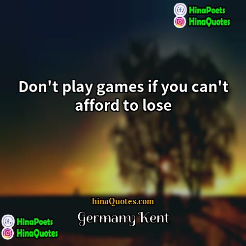 Germany Kent Quotes | Don't play games if you can't afford