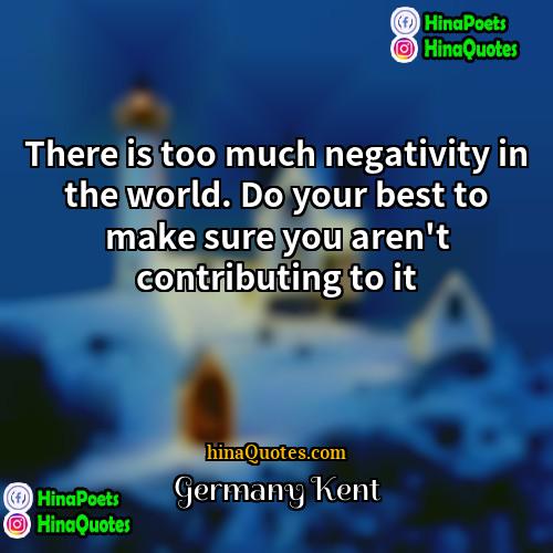 Germany Kent Quotes | There is too much negativity in the