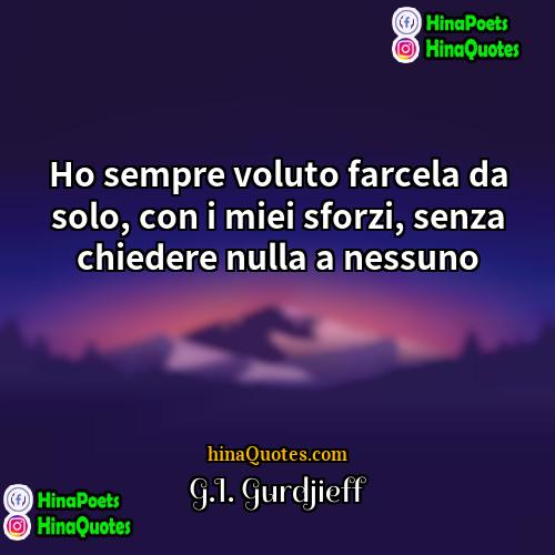 GI Gurdjieff Quotes | Ho sempre voluto farcela da solo, con